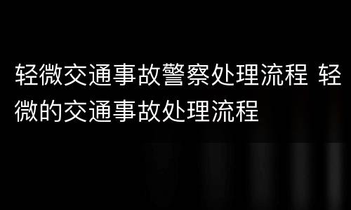 轻微交通事故警察处理流程 轻微的交通事故处理流程
