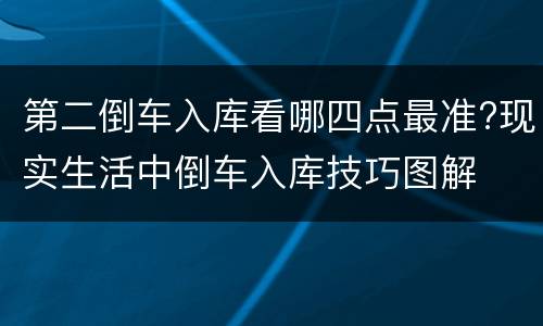 第二倒车入库看哪四点最准?现实生活中倒车入库技巧图解