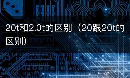 20t和2.0t的区别（20跟20t的区别）