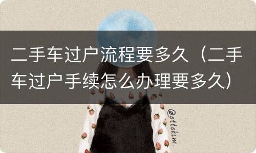 二手车过户流程要多久（二手车过户手续怎么办理要多久）