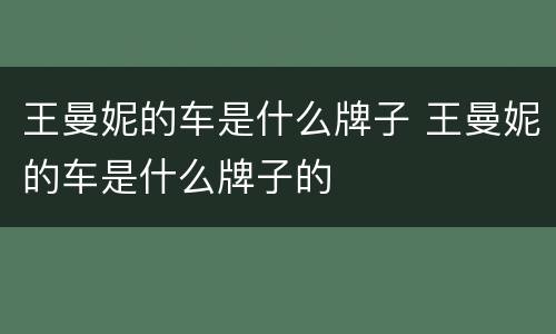 王曼妮的车是什么牌子 王曼妮的车是什么牌子的