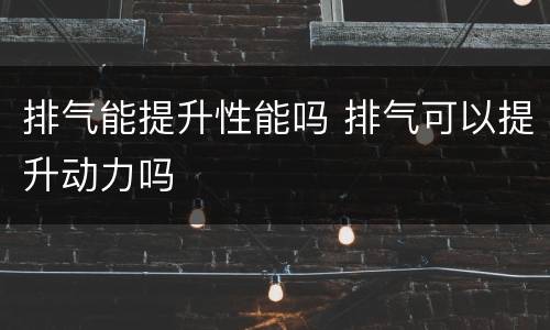 排气能提升性能吗 排气可以提升动力吗