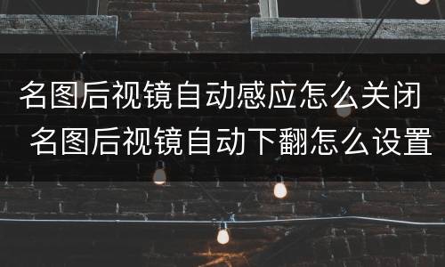 名图后视镜自动感应怎么关闭 名图后视镜自动下翻怎么设置