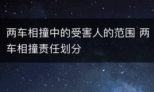 两车相撞中的受害人的范围 两车相撞责任划分