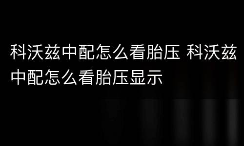 科沃兹中配怎么看胎压 科沃兹中配怎么看胎压显示