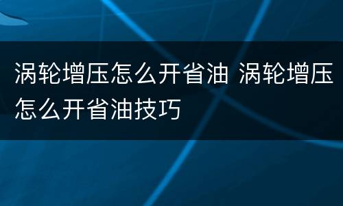 涡轮增压怎么开省油 涡轮增压怎么开省油技巧