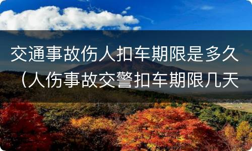 交通事故伤人扣车期限是多久（人伤事故交警扣车期限几天）