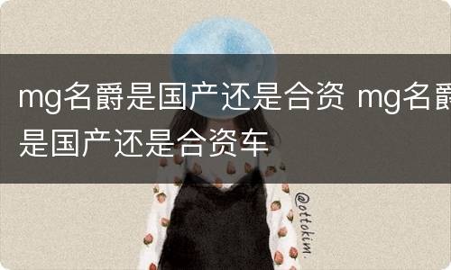mg名爵是国产还是合资 mg名爵是国产还是合资车