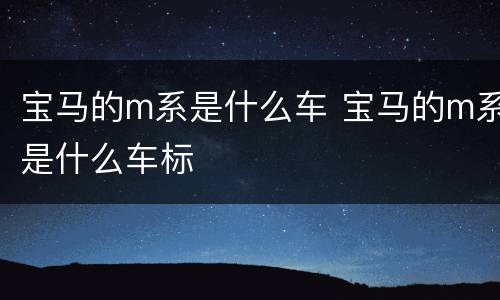 宝马的m系是什么车 宝马的m系是什么车标