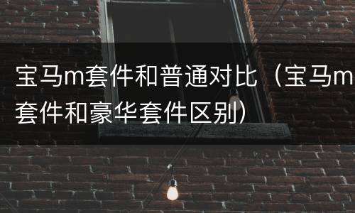 宝马m套件和普通对比（宝马m套件和豪华套件区别）