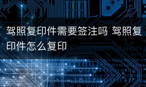 驾照复印件需要签注吗 驾照复印件怎么复印