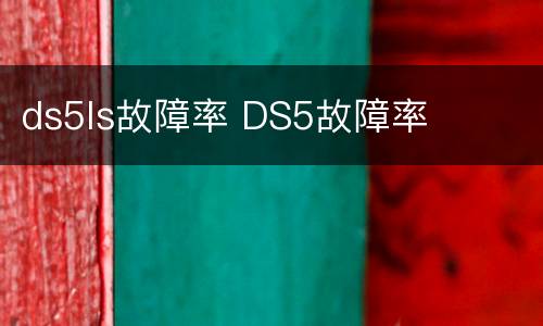 ds5ls故障率 DS5故障率