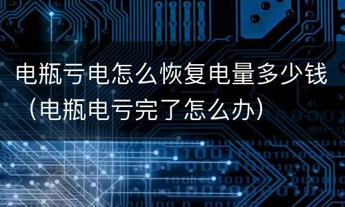 电瓶亏电怎么恢复电量多少钱（电瓶电亏完了怎么办）