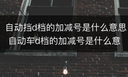 自动挡d档的加减号是什么意思 自动车d档的加减号是什么意思