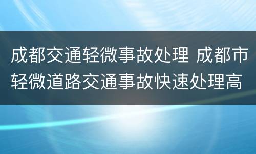成都交通轻微事故处理 成都市轻微道路交通事故快速处理高新区服务中心
