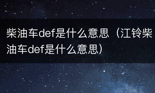 柴油车def是什么意思（江铃柴油车def是什么意思）