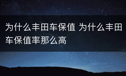 为什么丰田车保值 为什么丰田车保值率那么高