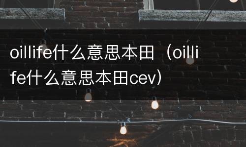 oillife什么意思本田（oillife什么意思本田cev）