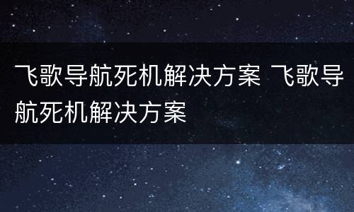飞歌导航死机解决方案 飞歌导航死机解决方案