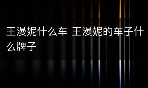 王漫妮什么车 王漫妮的车子什么牌子