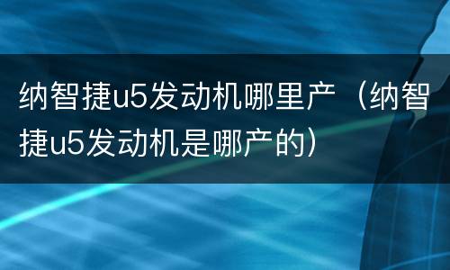 纳智捷u5发动机哪里产（纳智捷u5发动机是哪产的）