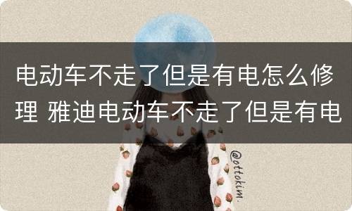 电动车不走了但是有电怎么修理 雅迪电动车不走了但是有电怎么修理