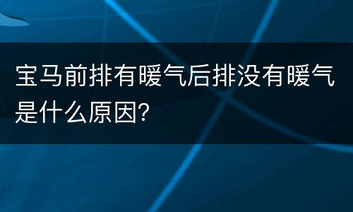 宝马前排有暖气后排没有暖气是什么原因？