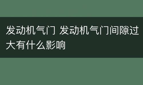 发动机气门 发动机气门间隙过大有什么影响