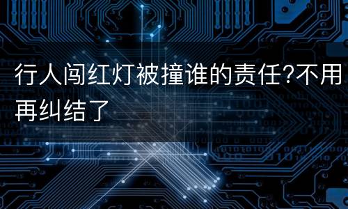 行人闯红灯被撞谁的责任?不用再纠结了