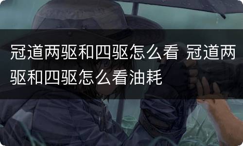 冠道两驱和四驱怎么看 冠道两驱和四驱怎么看油耗