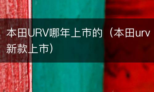 本田URV哪年上市的（本田urv新款上市）