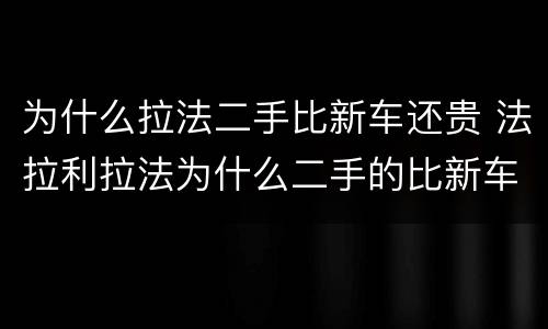 为什么拉法二手比新车还贵 法拉利拉法为什么二手的比新车还贵