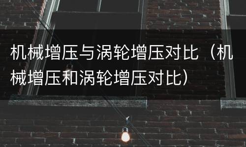 机械增压与涡轮增压对比（机械增压和涡轮增压对比）
