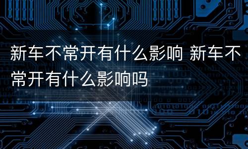 新车不常开有什么影响 新车不常开有什么影响吗