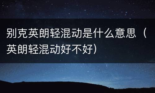 别克英朗轻混动是什么意思（英朗轻混动好不好）