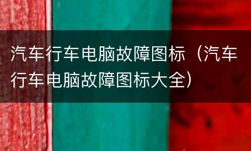 汽车行车电脑故障图标（汽车行车电脑故障图标大全）