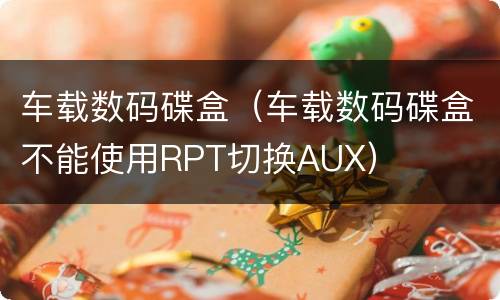 车载数码碟盒（车载数码碟盒不能使用RPT切换AUX）