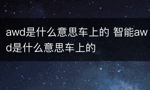 awd是什么意思车上的 智能awd是什么意思车上的