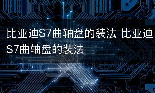 比亚迪S7曲轴盘的装法 比亚迪S7曲轴盘的装法
