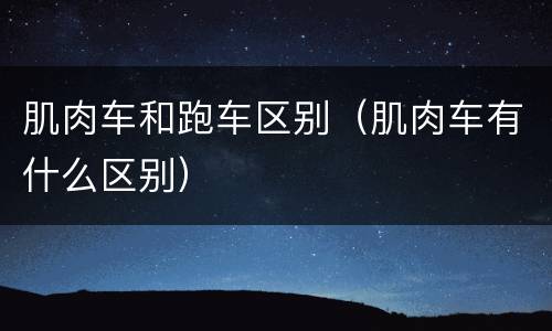肌肉车和跑车区别（肌肉车有什么区别）
