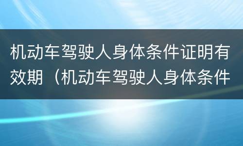 机动车驾驶人身体条件证明有效期（机动车驾驶人身体条件证明有效期多久）