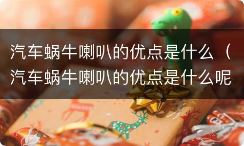 汽车蜗牛喇叭的优点是什么（汽车蜗牛喇叭的优点是什么呢）