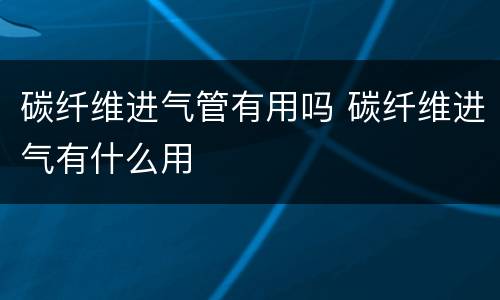 碳纤维进气管有用吗 碳纤维进气有什么用