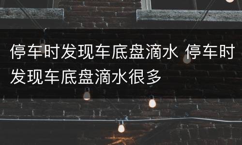 停车时发现车底盘滴水 停车时发现车底盘滴水很多