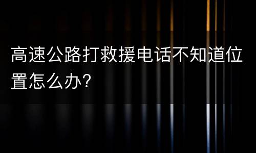 高速公路打救援电话不知道位置怎么办?