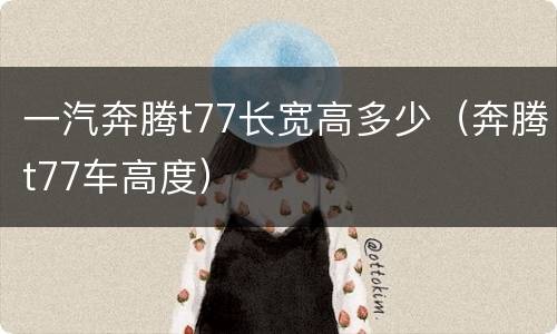 一汽奔腾t77长宽高多少（奔腾t77车高度）