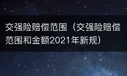 交强险赔偿范围（交强险赔偿范围和金额2021年新规）