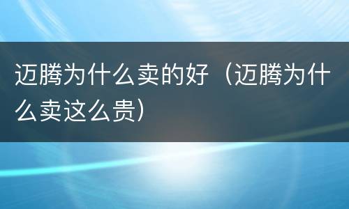 迈腾为什么卖的好（迈腾为什么卖这么贵）
