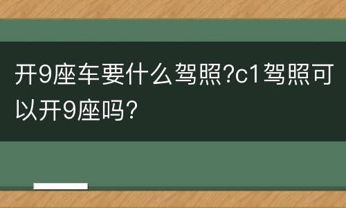 开9座车要什么驾照?c1驾照可以开9座吗?