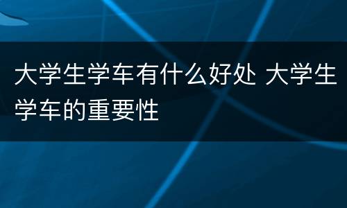 大学生学车有什么好处 大学生学车的重要性